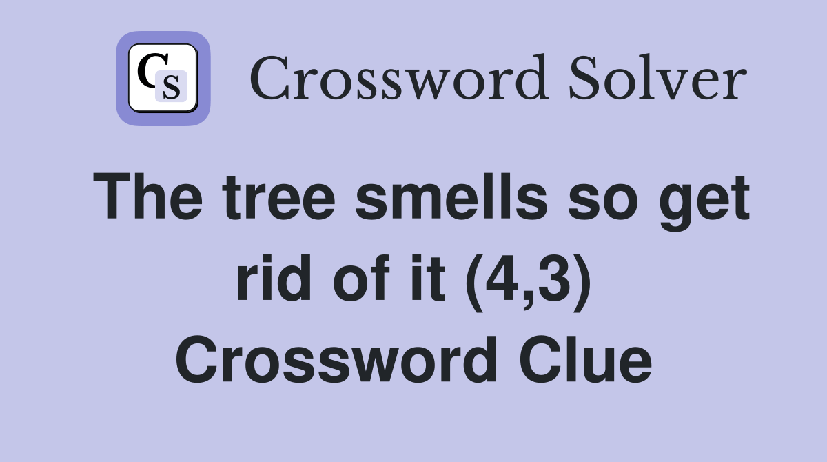 The tree smells so get rid of it (4,3) Crossword Clue Answers